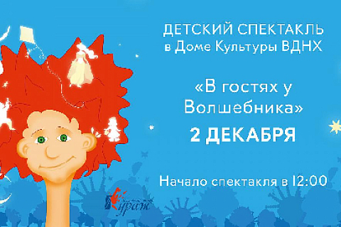 CHILDREN'S PERFORMANCE "A VISIT TO THE WIZARD" ON DECEMBER 2 AT VDNKH'S HOUSE OF CULTURE